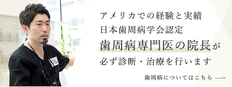 アメリカでの経験と実績日本歯周病学会認定歯周病専門医の院長が必ず診断・治療を行います