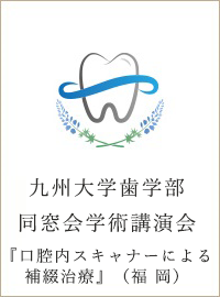 九州大学歯学部同窓会学術講演会『口腔内スキャナーによる補綴治療』（福 岡）